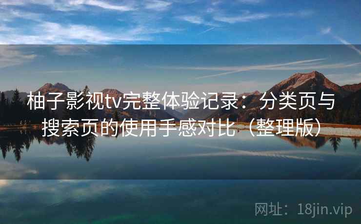 柚子影视tv完整体验记录：分类页与搜索页的使用手感对比（整理版）