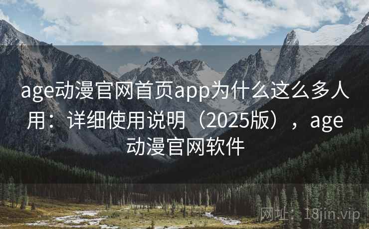age动漫官网首页app为什么这么多人用：详细使用说明（2025版），age动漫官网软件
