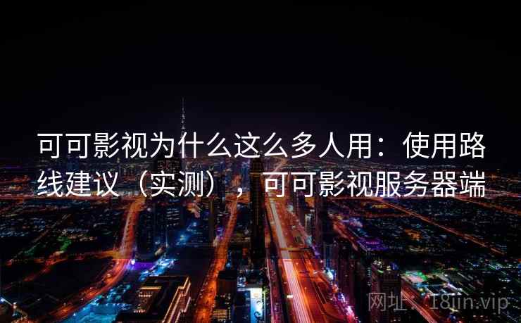 可可影视为什么这么多人用：使用路线建议（实测），可可影视服务器端