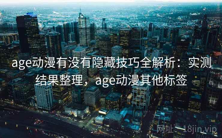 age动漫有没有隐藏技巧全解析：实测结果整理，age动漫其他标签