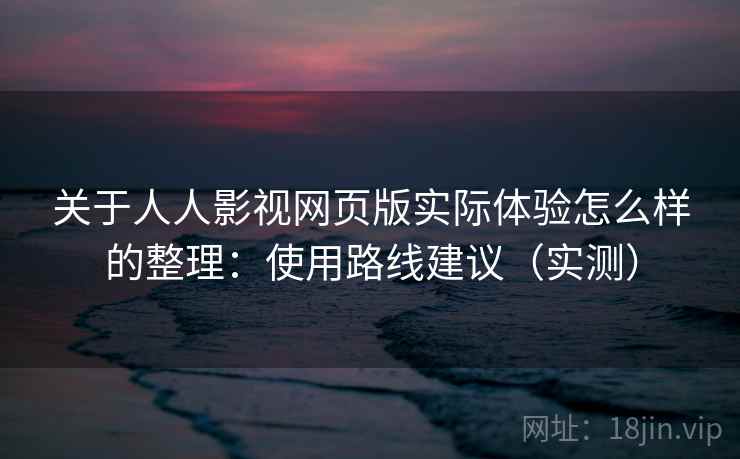 关于人人影视网页版实际体验怎么样的整理:使用路线建议(实测) 关于人人影视网页版实际体验怎么样的整理:使用路线建议(实测)