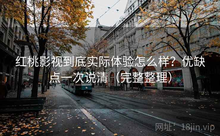 红桃影视到底实际体验怎么样?优缺点一次说清(完整整理) 红桃影视到底实际体验怎么样?优缺点一次说清(完整整理)