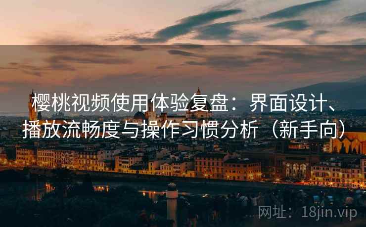 樱桃视频使用体验复盘：界面设计、播放流畅度与操作习惯分析（新手向）