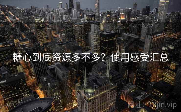 糖心到底资源多不多?使用感受汇总 糖心到底资源多不多?使用感受汇总
