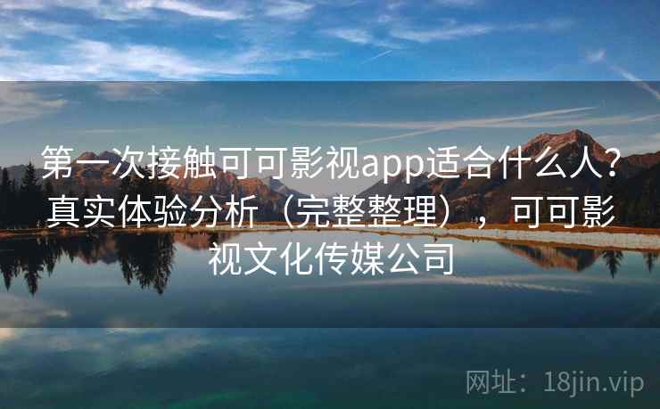 第一次接触可可影视app适合什么人？真实体验分析（完整整理），可可影视文化传媒公司