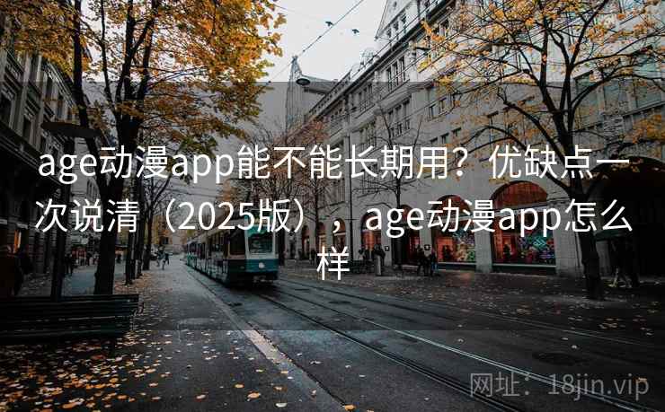 age动漫app能不能长期用?优缺点一次说清(2025版),age动漫app怎么样 age动漫app能不能长期用?优缺点一次说清(2025版),age动漫app怎么样