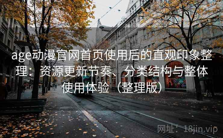 age动漫官网首页使用后的直观印象整理:资源更新节奏、分类结构与整体使用体验(整理版) age动漫官网首页使用后的直观印象整理:资源更新节奏、分类结构与整体使用体验(整理版)