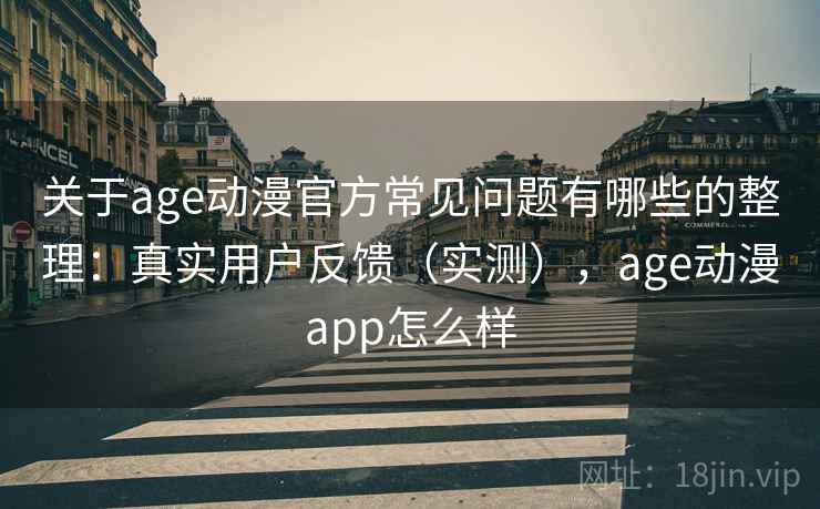 关于age动漫官方常见问题有哪些的整理:真实用户反馈(实测),age动漫app怎么样 关于age动漫官方常见问题有哪些的整理:真实用户反馈(实测),age动漫app怎么样