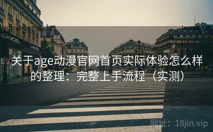 关于age动漫官网首页实际体验怎么样的整理:完整上手流程(实测) 关于age动漫官网首页实际体验怎么样的整理:完整上手流程(实测)