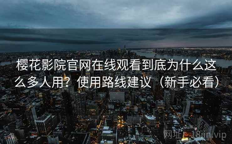 樱花影院官网在线观看到底为什么这么多人用?使用路线建议(新手必看) 樱花影院官网在线观看到底为什么这么多人用?使用路线建议(新手必看)