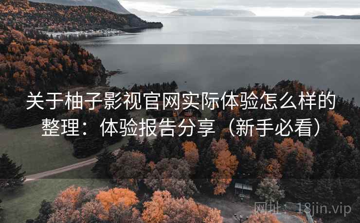 关于柚子影视官网实际体验怎么样的整理:体验报告分享(新手必看) 关于柚子影视官网实际体验怎么样的整理:体验报告分享(新手必看)