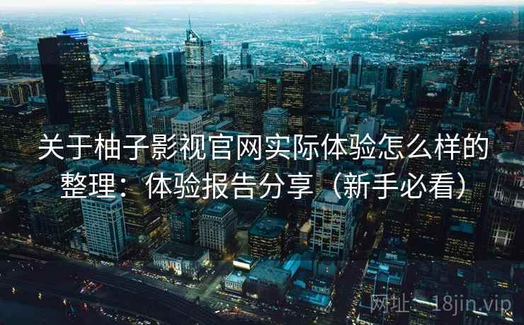 关于柚子影视官网实际体验怎么样的整理：体验报告分享（新手必看）