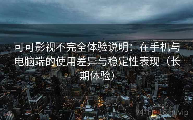 可可影视不完全体验说明:在手机与电脑端的使用差异与稳定性表现(长期体验) 可可影视不完全体验说明:在手机与电脑端的使用差异与稳定性表现(长期体验)