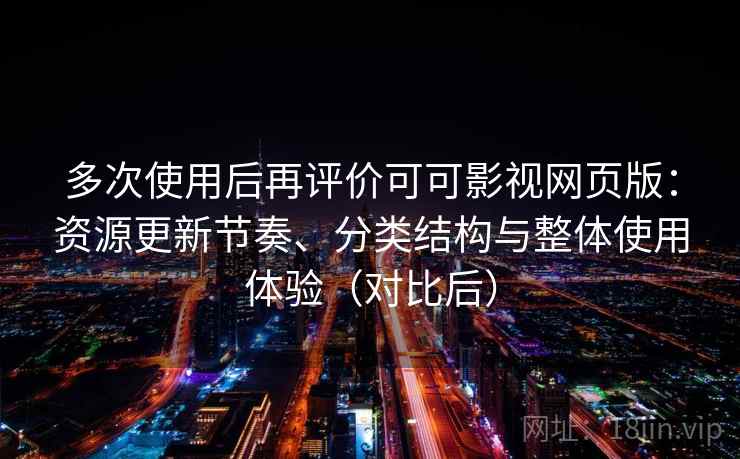 多次使用后再评价可可影视网页版:资源更新节奏、分类结构与整体使用体验(对比后) 多次使用后再评价可可影视网页版:资源更新节奏、分类结构与整体使用体验(对比后)