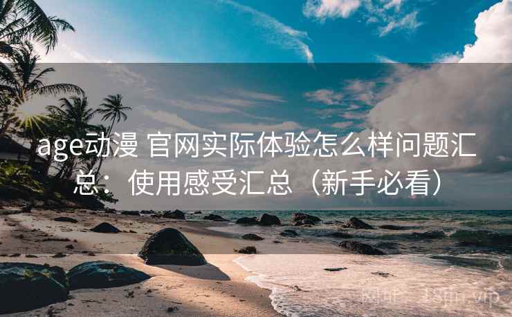 age动漫 官网实际体验怎么样问题汇总：使用感受汇总（新手必看）