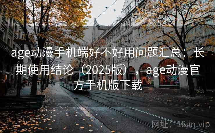 age动漫手机端好不好用问题汇总：长期使用结论（2025版），age动漫官方手机版下载