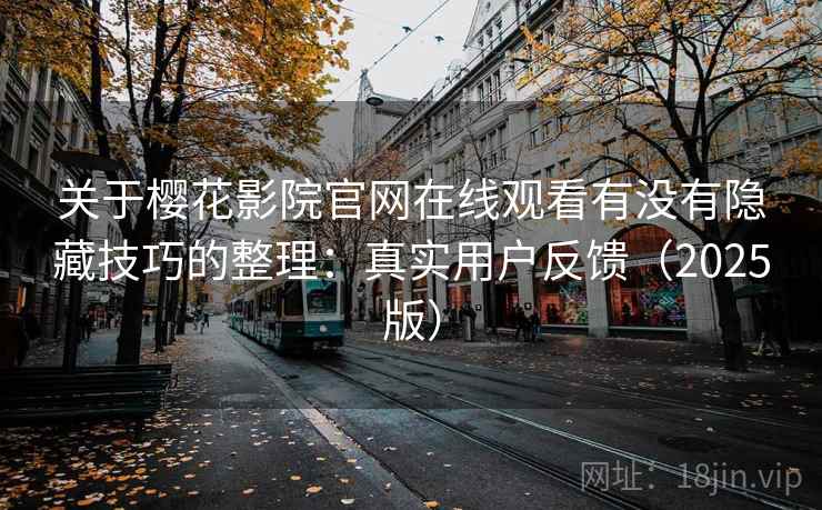 关于樱花影院官网在线观看有没有隐藏技巧的整理：真实用户反馈（2025版）