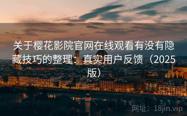 关于樱花影院官网在线观看有没有隐藏技巧的整理：真实用户反馈（2025版）